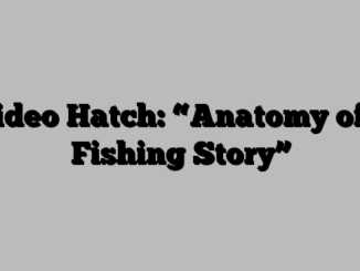 Video Hatch: “Anatomy of a Fishing Story”