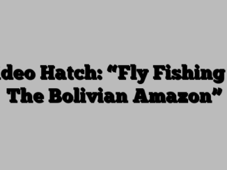 Video Hatch: “Fly Fishing in The Bolivian Amazon”