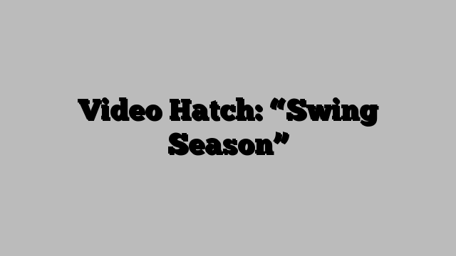 Video Hatch: “Swing Season”