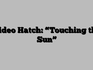 Video Hatch: “Touching the Sun”