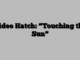 Video Hatch: “Touching the Sun”