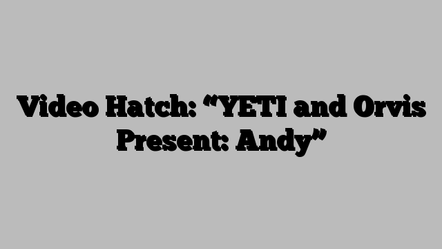 Video Hatch: “YETI and Orvis Present: Andy”