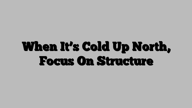 When It’s Cold Up North, Focus On Structure