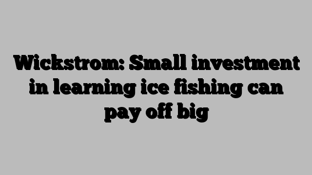 Wickstrom: Small investment in learning ice fishing can pay off big