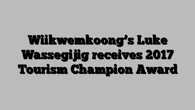 Wiikwemkoong’s Luke Wassegijig receives 2017 Tourism Champion Award