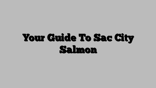 Your Guide To Sac City Salmon