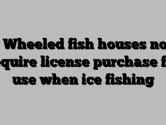 4. Wheeled fish houses now require license purchase for use when ice fishing