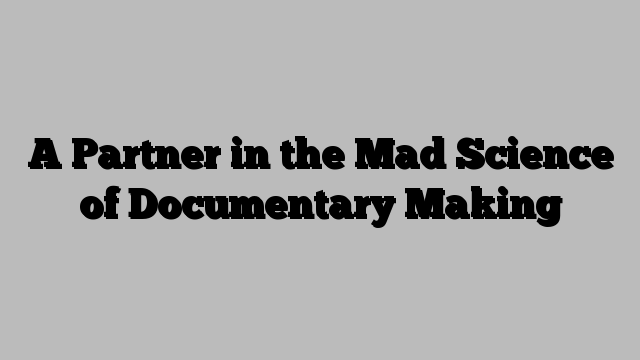 A Partner in the Mad Science of Documentary Making