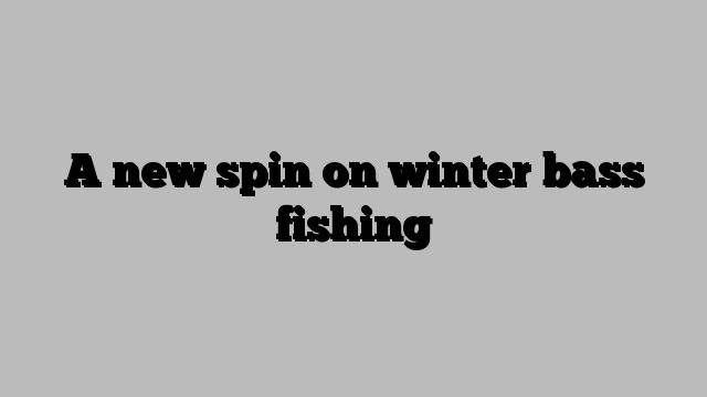 A new spin on winter bass fishing