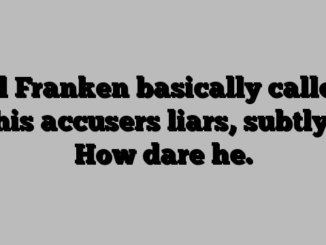 Al Franken basically called his accusers liars, subtly. How dare he.