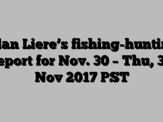 Alan Liere’s fishing-hunting report for Nov. 30 – Thu, 30 Nov 2017 PST