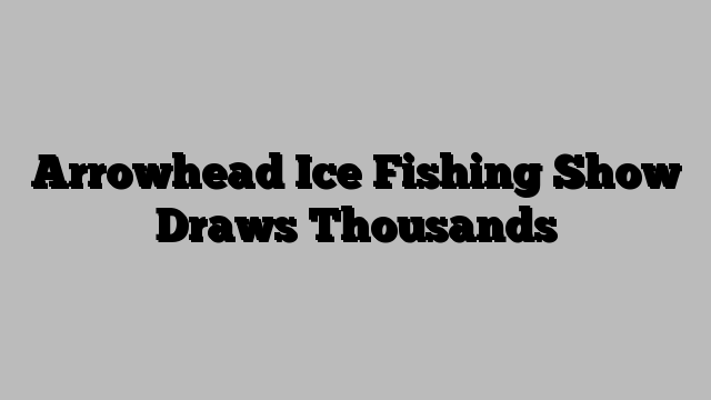 Arrowhead Ice Fishing Show Draws Thousands