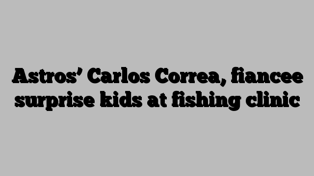 Astros’ Carlos Correa, fiancee surprise kids at fishing clinic