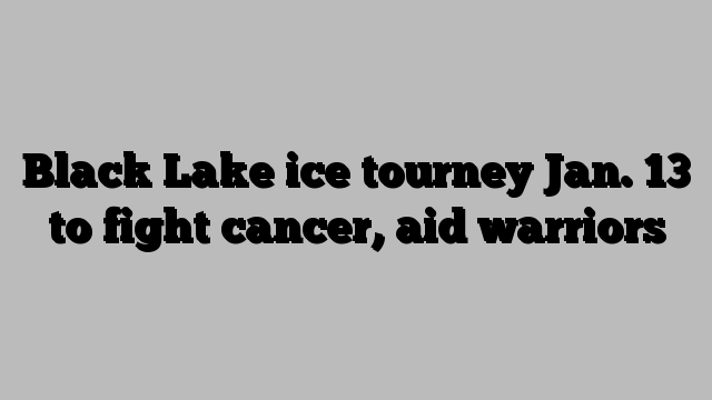 Black Lake ice tourney Jan. 13 to fight cancer, aid warriors