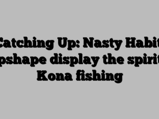 Catching Up: Nasty Habit, Topshape display the spirit of Kona fishing