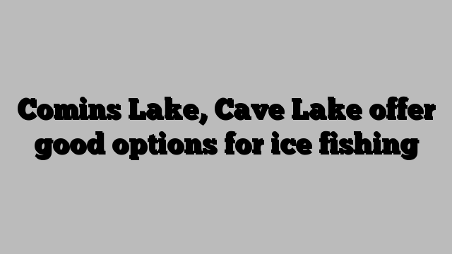 Comins Lake, Cave Lake offer good options for ice fishing