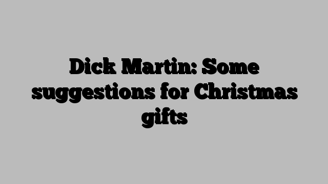 Dick Martin: Some suggestions for Christmas gifts