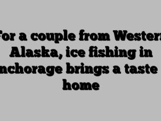 For a couple from Western Alaska, ice fishing in Anchorage brings a taste of home