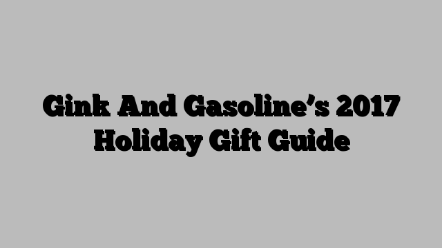 Gink And Gasoline’s 2017 Holiday Gift Guide