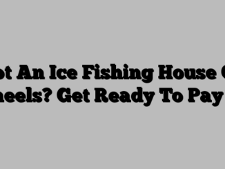 Got An Ice Fishing House On Wheels? Get Ready To Pay Up