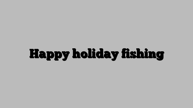 Happy holiday fishing