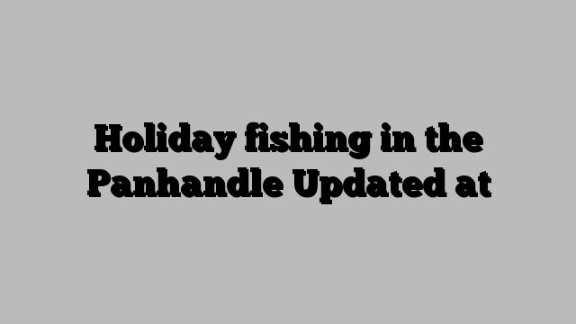 Holiday fishing in the Panhandle Updated at