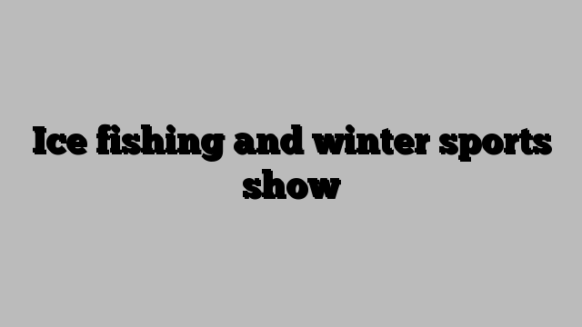 Ice fishing and winter sports show