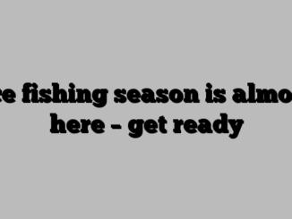 Ice fishing season is almost here – get ready