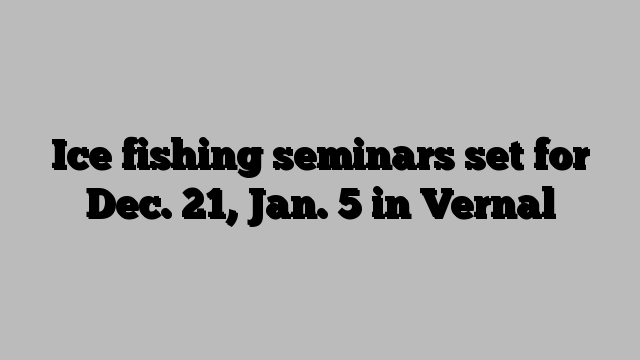 Ice fishing seminars set for Dec. 21, Jan. 5 in Vernal