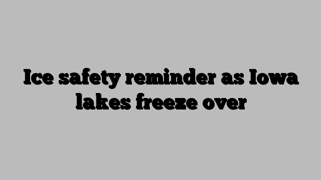 Ice safety reminder as Iowa lakes freeze over