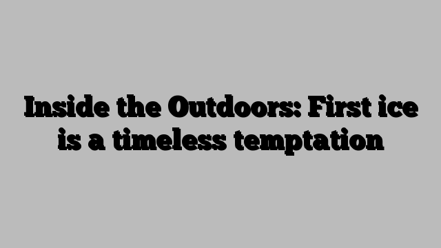 Inside the Outdoors: First ice is a timeless temptation