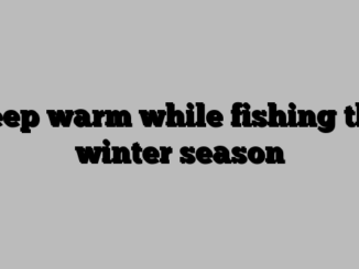 Keep warm while fishing this winter season