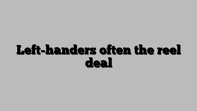 Left-handers often the reel deal