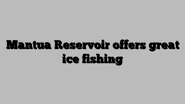 Mantua Reservoir offers great ice fishing