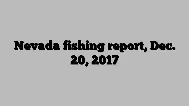 Nevada fishing report, Dec. 20, 2017