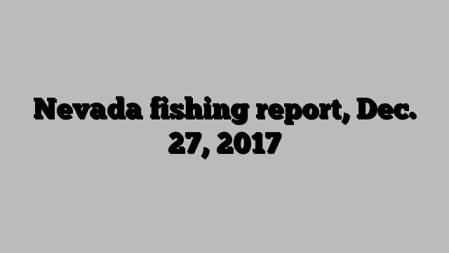 Nevada fishing report, Dec. 27, 2017