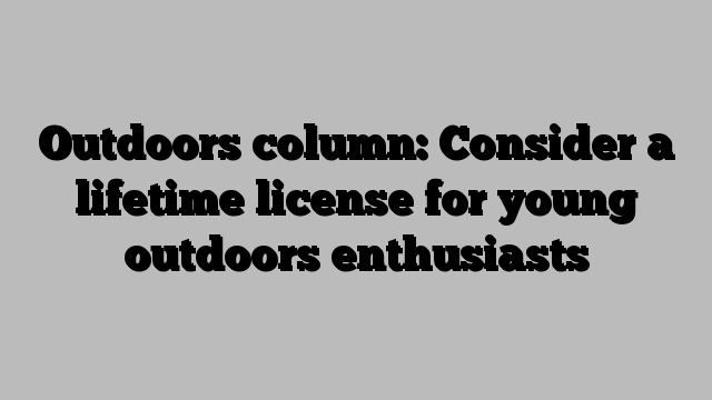 Outdoors column: Consider a lifetime license for young outdoors enthusiasts