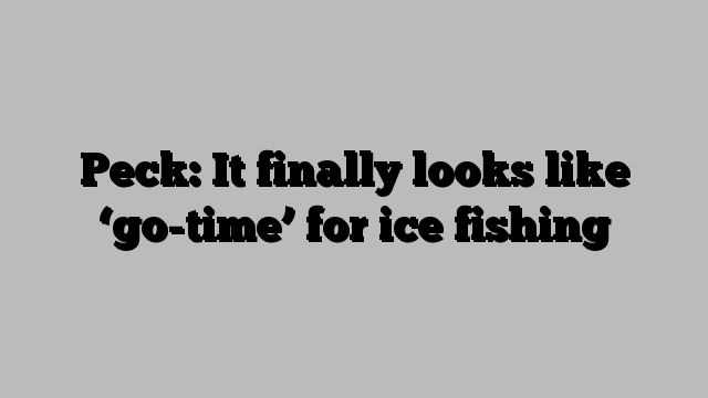 Peck: It finally looks like ‘go-time’ for ice fishing