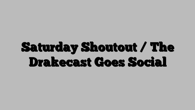 Saturday Shoutout / The Drakecast Goes Social