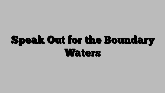 Speak Out for the Boundary Waters