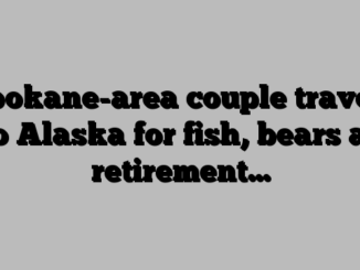 Spokane-area couple travels to Alaska for fish, bears as retirement…