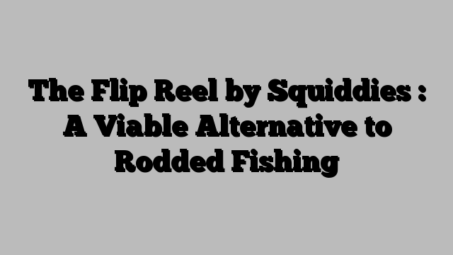 The Flip Reel by Squiddies : A Viable Alternative to Rodded Fishing