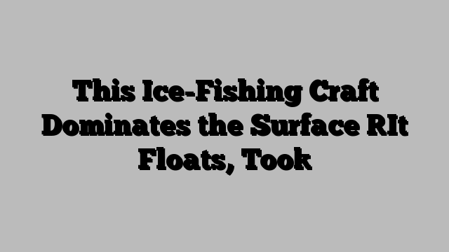 This Ice-Fishing Craft Dominates the Surface [It Floats, Too]