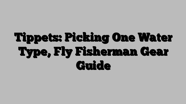 Tippets: Picking One Water Type, Fly Fisherman Gear Guide