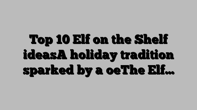 Top 10 Elf on the Shelf ideasA holiday tradition sparked by a oeThe Elf…