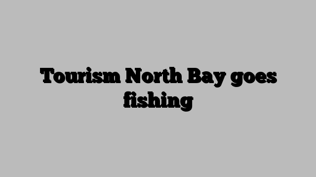 Tourism North Bay goes fishing