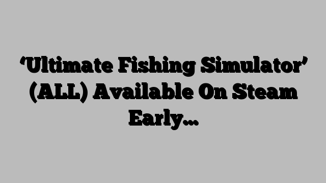 ‘Ultimate Fishing Simulator’ (ALL) Available On Steam Early…