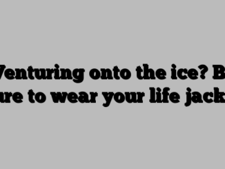 Venturing onto the ice? Be sure to wear your life jacket