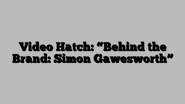 Video Hatch: “Behind the Brand: Simon Gawesworth”