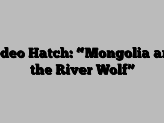 Video Hatch: “Mongolia and the River Wolf”